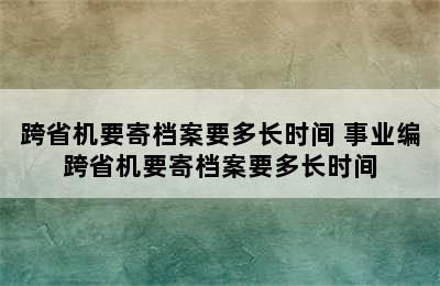 跨省机要寄档案要多长时间 事业编跨省机要寄档案要多长时间